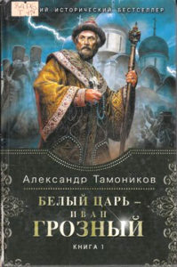 Тамоников А. Белый царь – Иван Грозный. Книга 1