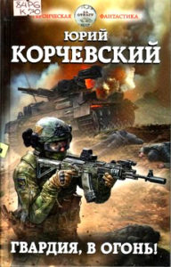 Корчевский Ю.Г. "Гвардия, в огонь!"